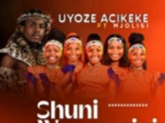 Shuni wasemzini – Uyoze Acikeke Ft. Mjolisi